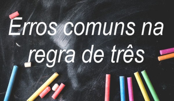 Erros mais cometidos no uso da regra de três